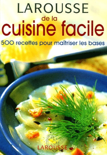 Larousse De La Cuisine Facile. 500 Recettes Pour Maitriser Les Bases