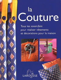 La couture : Tous les savoir-faire pour réaliser vêtements et décorations pour la maison
