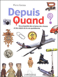 Depuis Quand ? : Encyclopédie des choses et des objets de la vie quotidienne