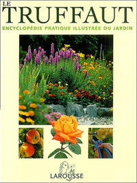 Le Truffaut : Encyclopédie pratique illustrée du jardin
