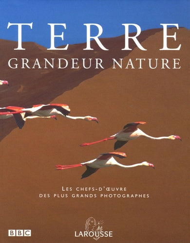 Terre grandeur nature: Les chefs-d'oeuvre des plus grands photographes