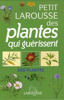 Le petit larousse des plantes qui guérissent: 500 plantes et leurs remèdes