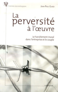 La perversité à l'oeuvre - Le harcèlement moral dans l'entreprise et le couple