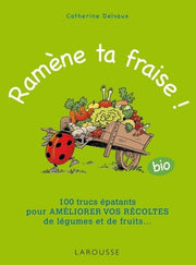Ramène ta fraise !: 100 trucs épatants pour améliorer vos récoltes de légumes et de fruits ...