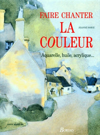 Faire chanter la couleur : Aquarelle, huile, acrylique