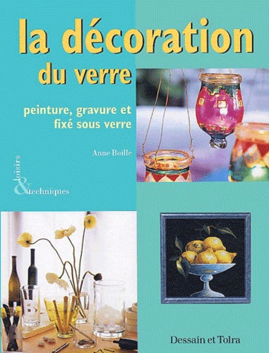 La decoration du verre. Peinture, gravure et fixe sous verre