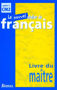 Le nouvel atelier de français CM2 : manuel du maître