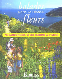 Balades Dans La France Des Fleurs. 70 Randonnees Et 80 Jardins A Visiter