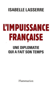 L'Impuissance française: Une diplomatie qui a fait son temps