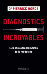 Diagnostics incroyables: 100 cas extraordinaires de la médecine