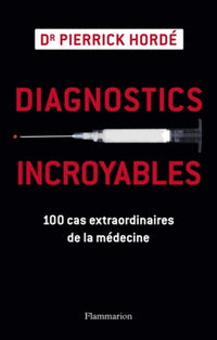 Diagnostics incroyables: 100 cas extraordinaires de la médecine