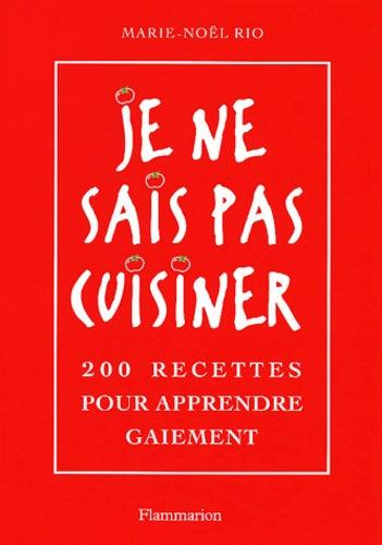 JE NE SAIS PAS CUISINER - 200 RECETTES POUR APPRENDRE GAIEMENT