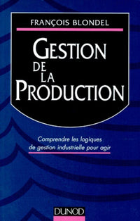 Gestion De La Production. Comprendre Les Logiques De Gestion Industrielle Pour Agir