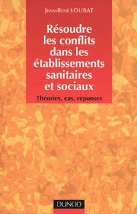 Résoudre les conflits dans les établissements sanitaires et sociaux : Théories, cas, réponses