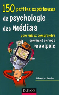 150 petites expériences de psychologie des médias: Pour mieux comprendre comment on vous manipule