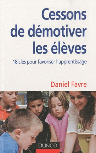 Cessons de démotiver les élèves: 18 clés pour favoriser l'apprentissage