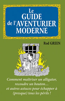 Le guide de l'aventurier moderne: Comment maîtriser un alligator, recoudre un bouton... et autres astuces pour échapper à (presque) tous les périls