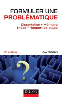 Formuler une problématique - Dissertation, mémoire, thèse, rapport de stage - 2e édition: Dissertation, mémoire, thèse, rapport de stage