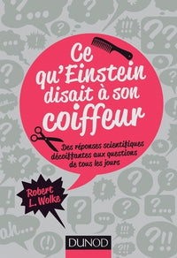 Ce qu'Einstein disait à son coiffeur - Des réponses scientifiques décoiffantes...: Des réponses scientifiques décoiffantes aux questions de tous les jours
