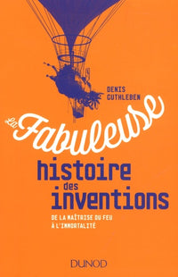 La fabuleuse histoire des inventions - De la maîtrise du feu à l'immortalité: De la maîtrise du feu à l'immortalité