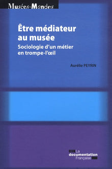 Etre médiateur au musée - Sociologie d'un métier en trompe-l'oeil