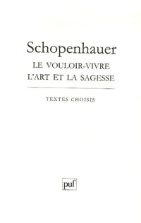 Schopenhauer: Le vouloir-vivre l'art et la sagesse