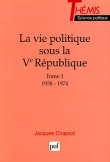 La Vie politique sous la Ve République - Tome 1 / 1958-1974