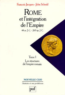 Rome et l'intégration de l'Empire, 44 avant J.C. - 260 après J.C., tome 1 : Les structures de l'Empire romain