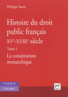 Histoire du droit public français XVe - XVIIIe siècle, Tome 1 : La Constitution monarchique