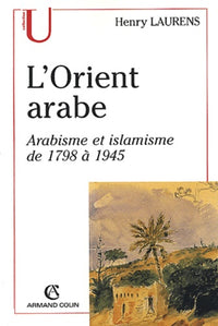 L'Orient arabe.: Arabisme et islamisme de 1798 à 1945, 2ème édition