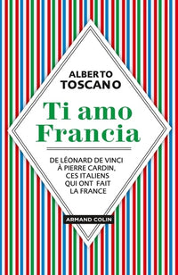 Ti amo Francia - De Léonard de Vinci à Pierre Cardin, ces Italiens qui ont fait la France: De Léonard de Vinci à Pierre Cardin, ces Italiens qui ont fait la France