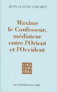 Maxime le Confesseur - Médiateur entre l'Orient et l'Occident