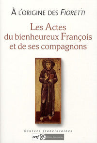 A l'origine des Fioretti: Les actes du bienheureux François et de ses compagnons