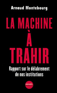 La machine à trahir : Rapport sur le délabrement de nos institutions