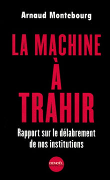 La Machine à trahir : Rapport sur le délabrement de nos institutions