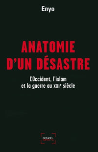 Anatomie d'un désastre: L'Occident, l'islam et la guerre au XXIe siècle