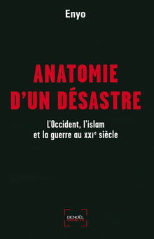 Anatomie d'un désastre: L'Occident, l'islam et la guerre au XXIe siècle