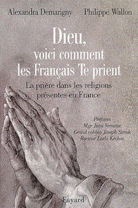 Dieu, Voici Comment Les Francais Te Prient. La Priere Dans Les Religions Presentes En France