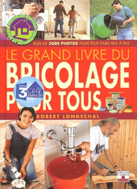 Le Grand Livre du bricolage pour tous : Plus de 3000 photos pour tout faire pas à pas