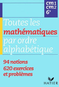 Toutes les mathématiques par ordre alphabétique - CM1, CM2, 6e