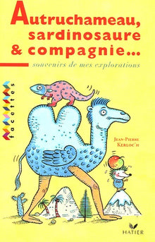 Autruchameau, Sardinosaure et Cie: Souvenirs de mes explorations