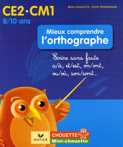 Mieux comprendre l'orthographe CE2-CM1: Ecrire sans faute a/à, et/est, on/ont, ou/où, son/sont...
