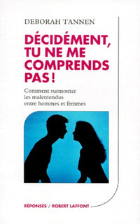 Décidément, tu ne me comprends pas ! Comment surmonter les malentendus entre hommes et femmes