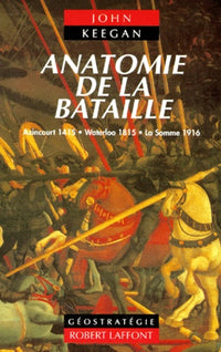 Anatomie De La Bataille. Azincourt 1415, Waterloo 1815, La Somme 1916