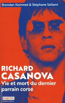 Richard Casanova - Vie et mort du dernier parrain corse
