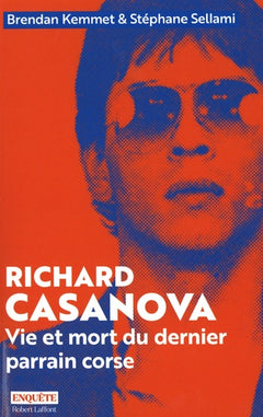 Richard Casanova - Vie et mort du dernier parrain corse
