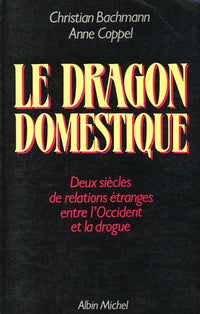 Le Dragon domestique: Deux siècles de relatiosn étranges entre l'Occident et la drogue