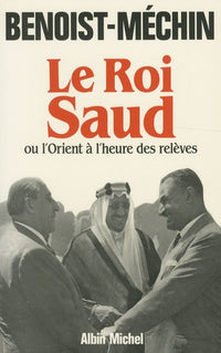 Le roi Saud ou l'Orient à l'heure des relèves