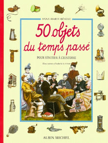 50 Objets du temps passé - Pour s'initier à l'histoire