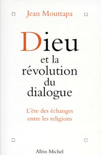 Dieu et la révolution du dialogue. L'ère des échanges entre les religions